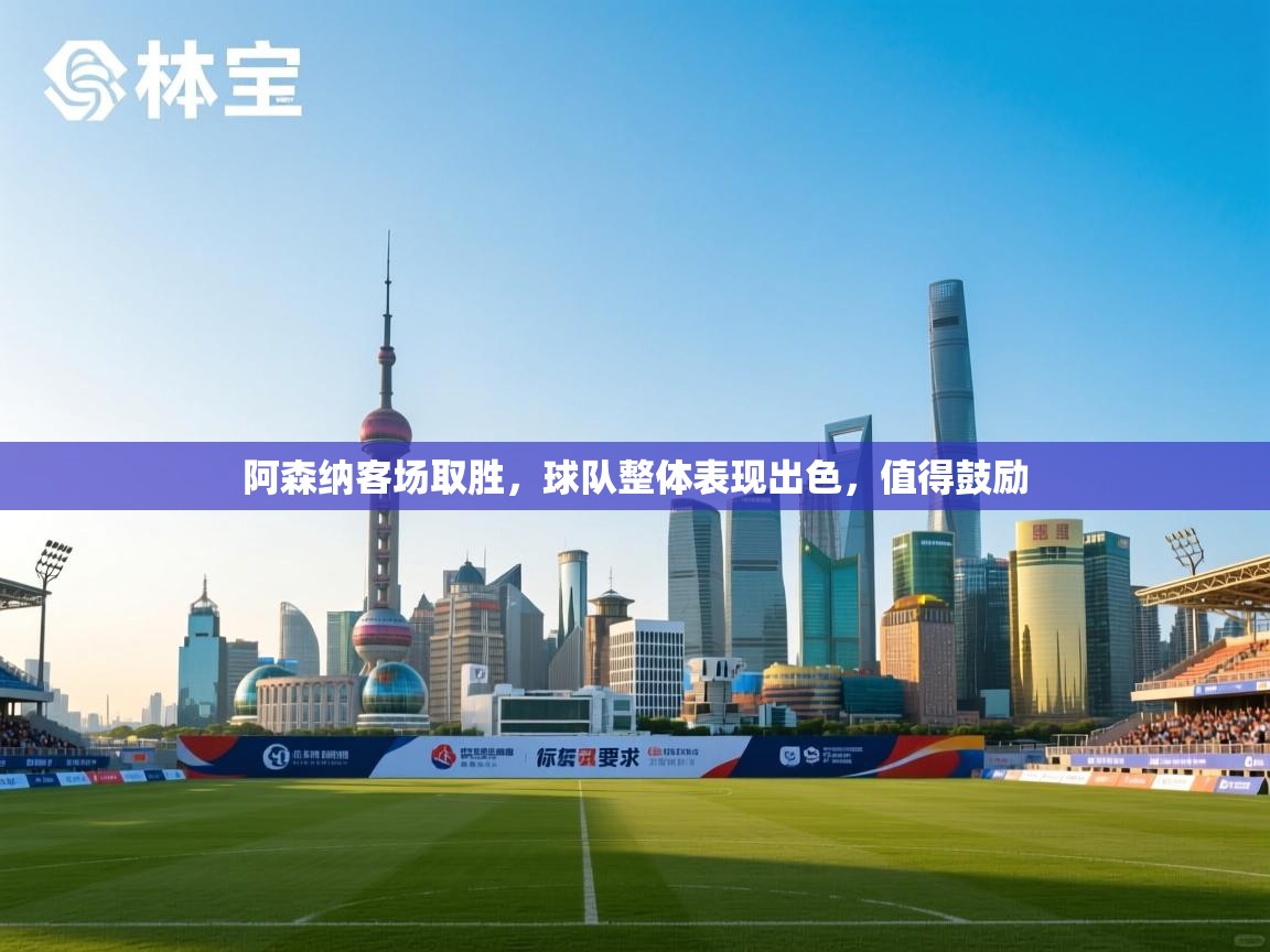 阿森纳客场取胜，球队整体表现出色，值得鼓励  第2张